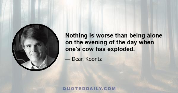 Nothing is worse than being alone on the evening of the day when one's cow has exploded.