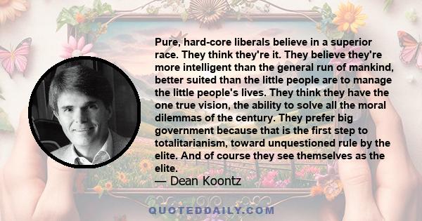 Pure, hard-core liberals believe in a superior race. They think they're it. They believe they're more intelligent than the general run of mankind, better suited than the little people are to manage the little people's