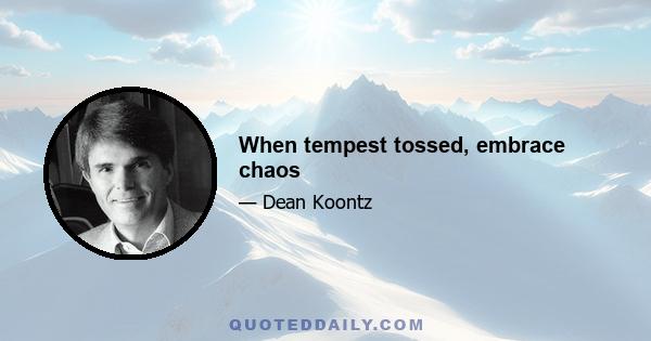 When tempest tossed, embrace chaos