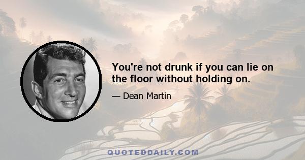 You're not drunk if you can lie on the floor without holding on.