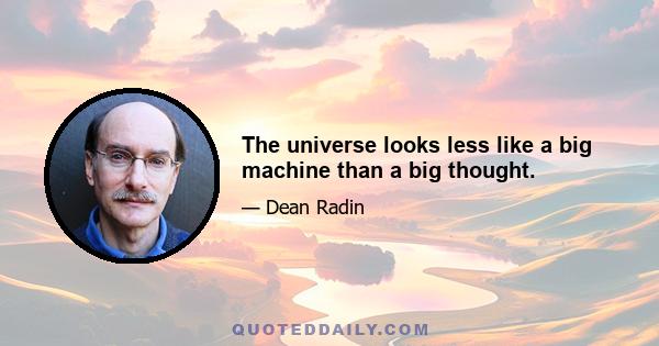 The universe looks less like a big machine than a big thought.