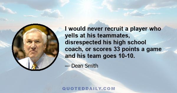 I would never recruit a player who yells at his teammates, disrespected his high school coach, or scores 33 points a game and his team goes 10-10.