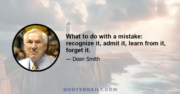 What to do with a mistake: recognize it, admit it, learn from it, forget it.