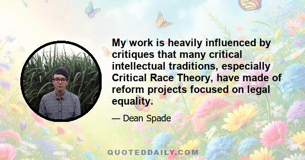 My work is heavily influenced by critiques that many critical intellectual traditions, especially Critical Race Theory, have made of reform projects focused on legal equality.