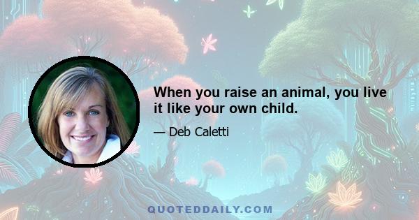 When you raise an animal, you live it like your own child.