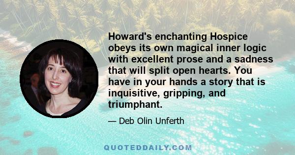 Howard's enchanting Hospice obeys its own magical inner logic with excellent prose and a sadness that will split open hearts. You have in your hands a story that is inquisitive, gripping, and triumphant.