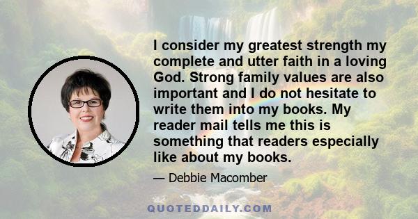 I consider my greatest strength my complete and utter faith in a loving God. Strong family values are also important and I do not hesitate to write them into my books. My reader mail tells me this is something that