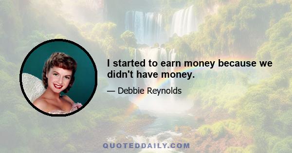 I started to earn money because we didn't have money.