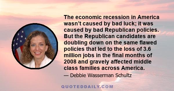 The economic recession in America wasn’t caused by bad luck; it was caused by bad Republican policies. But the Republican candidates are doubling down on the same flawed policies that led to the loss of 3.6 million jobs 