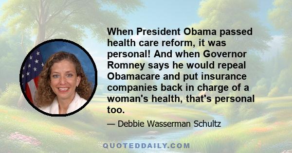 When President Obama passed health care reform, it was personal! And when Governor Romney says he would repeal Obamacare and put insurance companies back in charge of a woman's health, that's personal too.