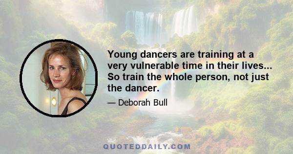 Young dancers are training at a very vulnerable time in their lives... So train the whole person, not just the dancer.