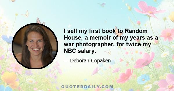 I sell my first book to Random House, a memoir of my years as a war photographer, for twice my NBC salary.