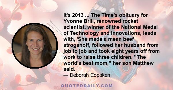 It's 2013 ... The Time's obituary for Yvonne Brill, renowned rocket scientist, winner of the National Medal of Technology and Innovations, leads with, 'She made a mean beef stroganoff, followed her husband from job to