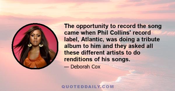 The opportunity to record the song came when Phil Collins' record label, Atlantic, was doing a tribute album to him and they asked all these different artists to do renditions of his songs.