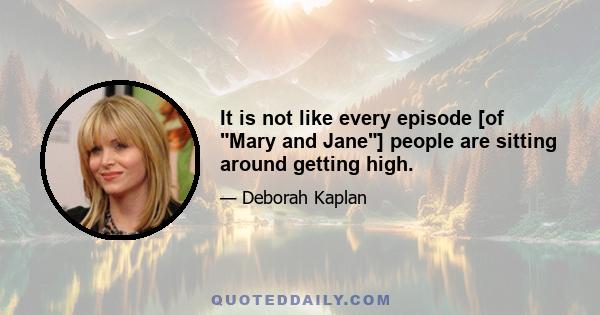 It is not like every episode [of Mary and Jane] people are sitting around getting high.