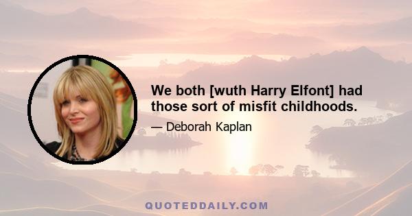 We both [wuth Harry Elfont] had those sort of misfit childhoods.