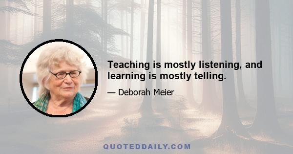 Teaching is mostly listening, and learning is mostly telling.