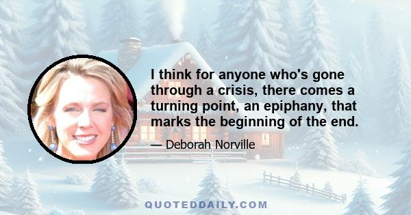 I think for anyone who's gone through a crisis, there comes a turning point, an epiphany, that marks the beginning of the end.