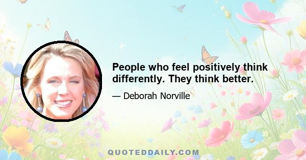 People who feel positively think differently. They think better.