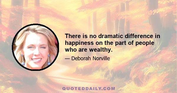 There is no dramatic difference in happiness on the part of people who are wealthy.