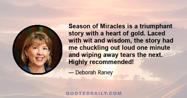 Season of Miracles is a triumphant story with a heart of gold. Laced with wit and wisdom, the story had me chuckling out loud one minute and wiping away tears the next. Highly recommended!