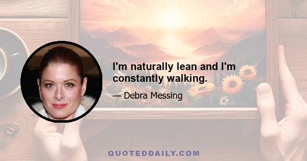 I'm naturally lean and I'm constantly walking.