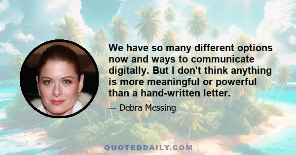 We have so many different options now and ways to communicate digitally. But I don't think anything is more meaningful or powerful than a hand-written letter.