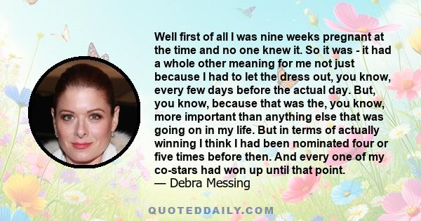 Well first of all I was nine weeks pregnant at the time and no one knew it. So it was - it had a whole other meaning for me not just because I had to let the dress out, you know, every few days before the actual day.