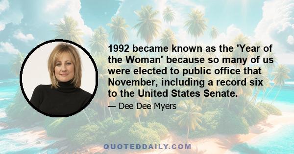 1992 became known as the 'Year of the Woman' because so many of us were elected to public office that November, including a record six to the United States Senate.