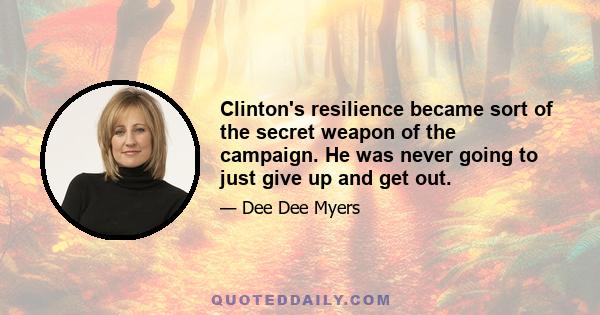 Clinton's resilience became sort of the secret weapon of the campaign. He was never going to just give up and get out.