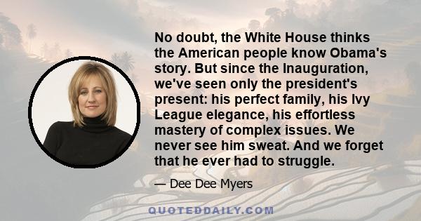 No doubt, the White House thinks the American people know Obama's story. But since the Inauguration, we've seen only the president's present: his perfect family, his Ivy League elegance, his effortless mastery of