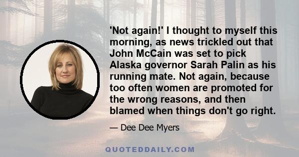 'Not again!' I thought to myself this morning, as news trickled out that John McCain was set to pick Alaska governor Sarah Palin as his running mate. Not again, because too often women are promoted for the wrong