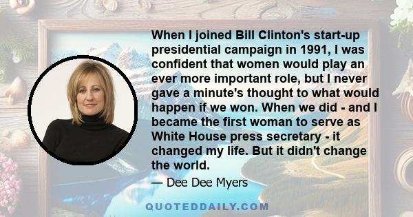 When I joined Bill Clinton's start-up presidential campaign in 1991, I was confident that women would play an ever more important role, but I never gave a minute's thought to what would happen if we won. When we did -