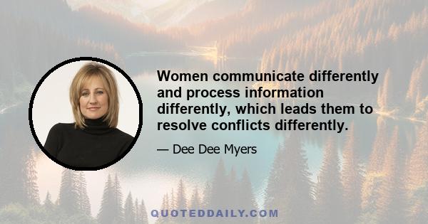 Women communicate differently and process information differently, which leads them to resolve conflicts differently.