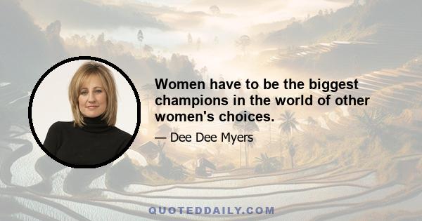 Women have to be the biggest champions in the world of other women's choices.