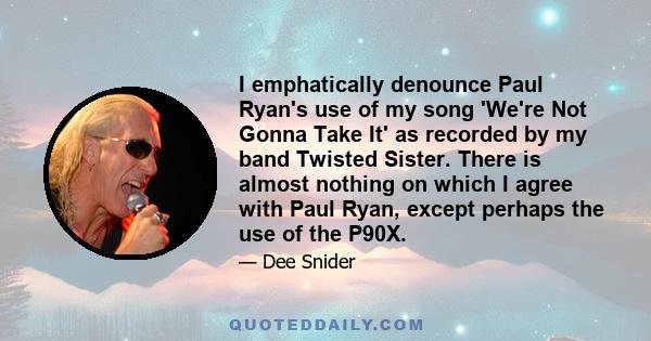 I emphatically denounce Paul Ryan's use of my song 'We're Not Gonna Take It' as recorded by my band Twisted Sister. There is almost nothing on which I agree with Paul Ryan, except perhaps the use of the P90X.