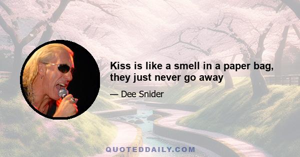 Kiss is like a smell in a paper bag, they just never go away