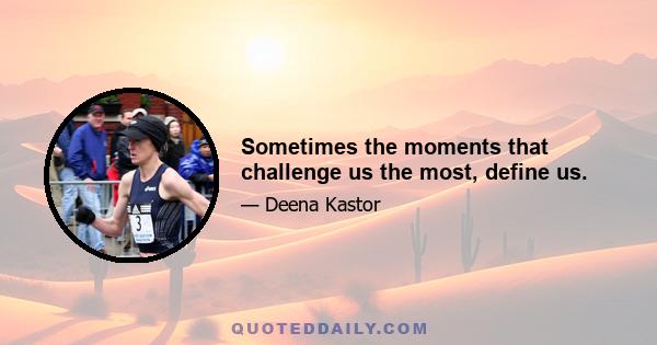 Sometimes the moments that challenge us the most, define us.