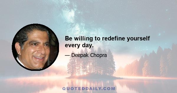 Be willing to redefine yourself every day.