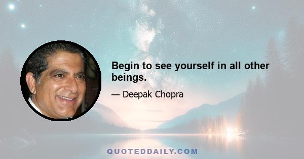 Begin to see yourself in all other beings.