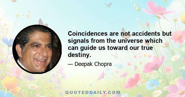 Coincidences are not accidents but signals from the universe which can guide us toward our true destiny.