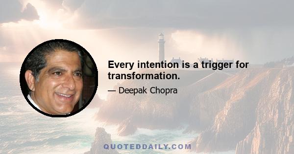 Every intention is a trigger for transformation.