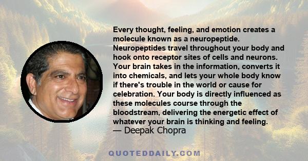 Every thought, feeling, and emotion creates a molecule known as a neuropeptide. Neuropeptides travel throughout your body and hook onto receptor sites of cells and neurons. Your brain takes in the information, converts