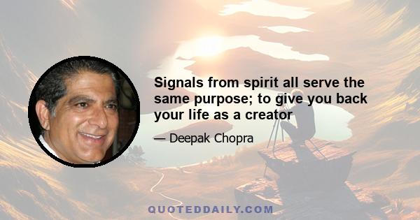 Signals from spirit all serve the same purpose; to give you back your life as a creator