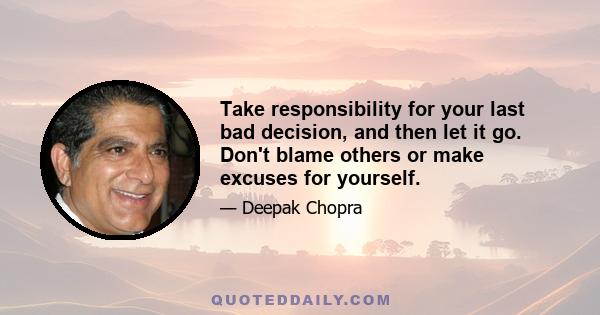 Take responsibility for your last bad decision, and then let it go. Don't blame others or make excuses for yourself.