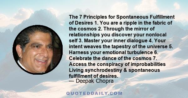 The 7 Principles for Spontaneous Fulfillment of Desires 1. You are a ripple in the fabric of the cosmos 2. Through the mirror of relationships you discover your nonlocal self 3. Master your inner dialogue 4. Your intent 