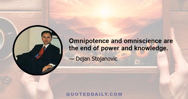 Omnipotence and omniscience are the end of power and knowledge.