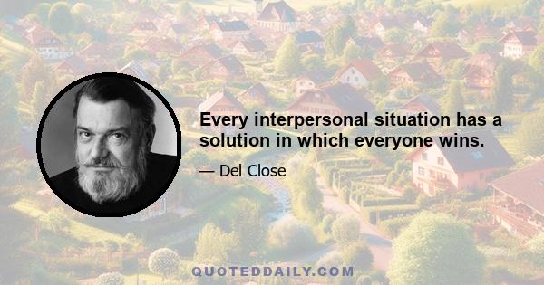 Every interpersonal situation has a solution in which everyone wins.