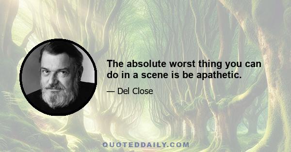 The absolute worst thing you can do in a scene is be apathetic.