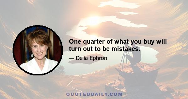 One quarter of what you buy will turn out to be mistakes.